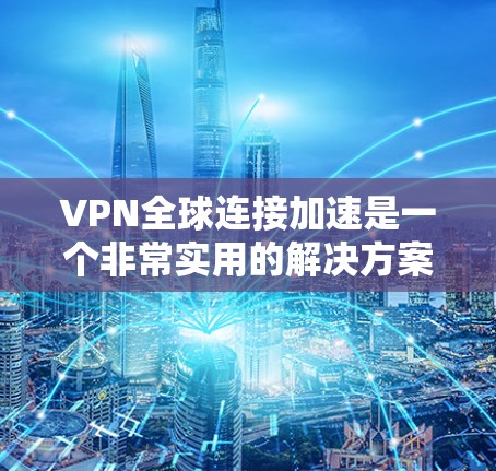VPN全球连接加速是一个非常实用的解决方案，能够帮助您快速连接到世界各地的服务器。以下是一些关键因素和建议，帮助您更好地使用VPN加速服务