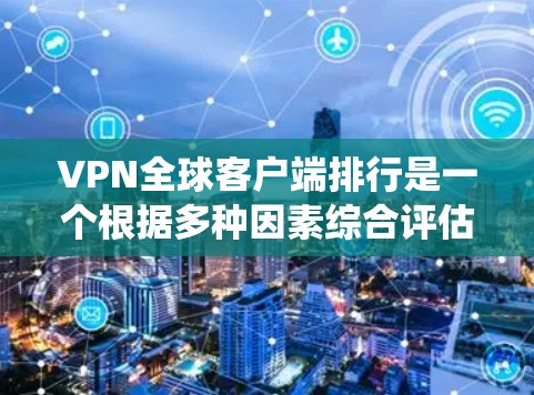 VPN全球客户端排行是一个根据多种因素综合评估的排名系统,旨在为用户提供一个全面的视角,帮助他们选择最适合自己的VPN服务。以下是根据多个指标的全球<strong>VPN客户端</strong>排行