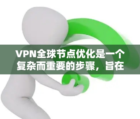 VPN全球节点优化是一个复杂而重要的步骤，旨在确保在不同国家和地区之间使用VPN时的高效和安全。以下是对该过程的详细说明