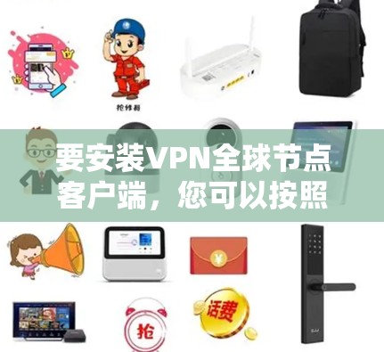 要安装VPN全球节点客户端,您可以按照以下步骤操作