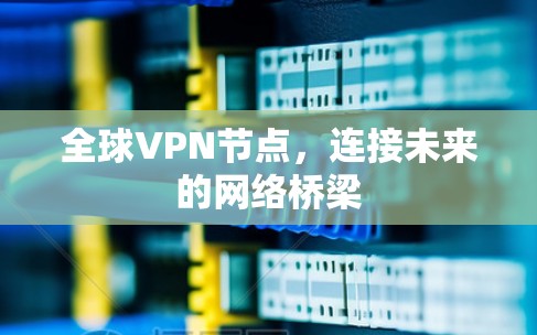 全球VPN节点，连接未来的网络桥梁