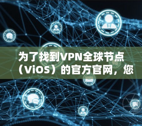 为了找到VPN全球节点(ViOS)的官方官网,您可以按照以下步骤进行