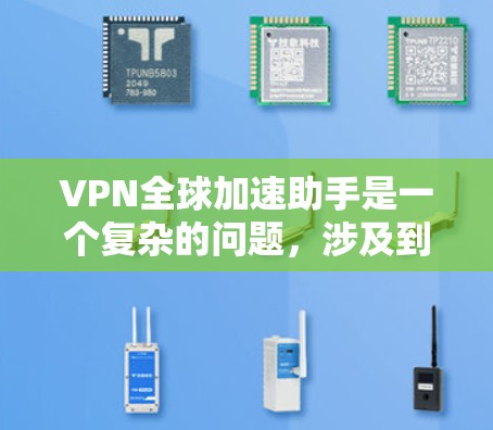 VPN全球加速助手是一个复杂的问题，涉及到多个技术领域，包括VPN、加速技术以及网络加速助手的功能。以下是对此问题的逐步解释和答案