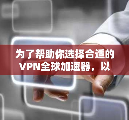 为了帮助你选择合适的VPN全球加速器,以下是一些逐步的指南和分析
