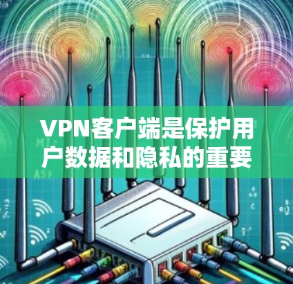 <strong>VPN客户端</strong>是保护用户数据和隐私的重要工具。以下是关于<strong>VPN客户端</strong>的一些评价和建议