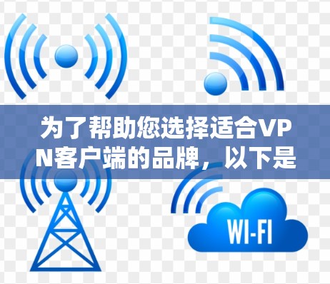 为了帮助您选择适合<strong>VPN客户端</strong>的品牌,以下是一些推荐,涵盖了不同的预算、需求和使用场景