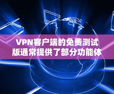<strong>VPN客户端</strong>的免费测试版通常提供了部分功能体验,但可能有一些限制。以下是对VPN测试版的一些关键点总结