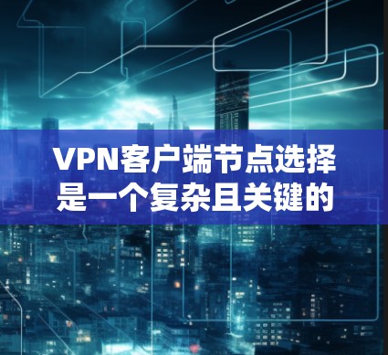 <strong>VPN客户端</strong>节点选择是一个复杂且关键的步骤,确保用户能够安全、有效地使用VPN服务。以下是选择<strong>VPN客户端</strong>节点的详细指南