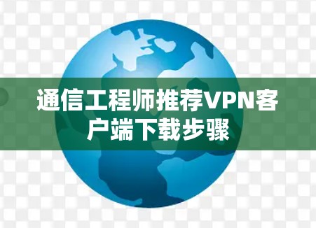 通信工程师推荐<strong>VPN客户端</strong>下载步骤