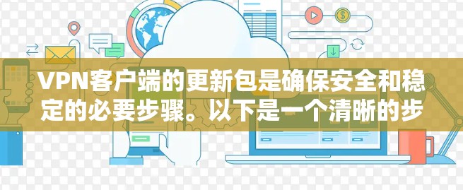 <strong>VPN客户端</strong>的更新包是确保安全和稳定的必要步骤。以下是一个清晰的步骤指南,帮助您顺利完成更新