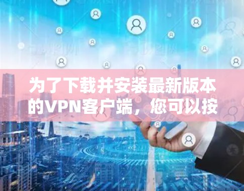 为了下载并安装最新版本的<strong>VPN客户端</strong>,您可以按照以下步骤进行