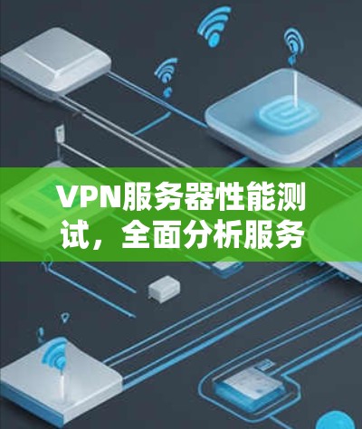 VPN服务器性能测试,全面分析服务器稳定性与安全性能