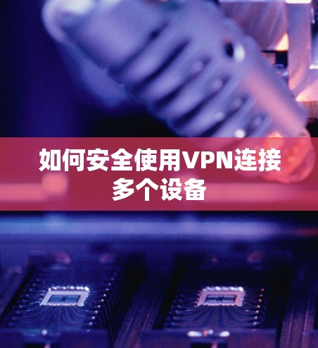 如何安全使用VPN连接多个设备