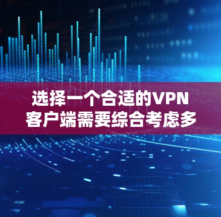 选择一个合适的<strong>VPN客户端</strong>需要综合考虑多个因素,以下是一个步骤清晰的指南