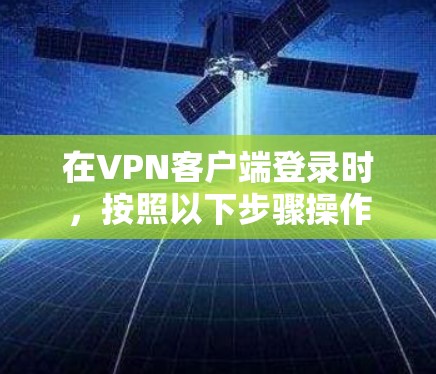 在<strong>VPN客户端</strong>登录时,按照以下步骤操作