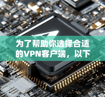 为了帮助你选择合适的<strong>VPN客户端</strong>,以下是一些详细的建议和步骤