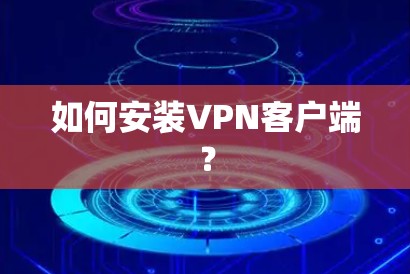 如何安装<strong>VPN客户端</strong>?