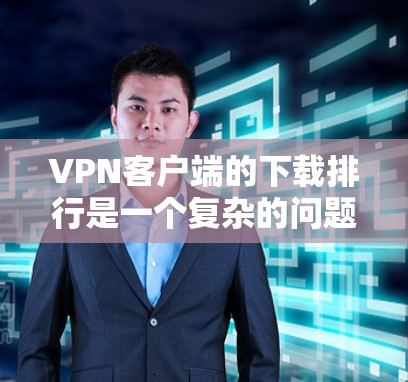 <strong>VPN客户端</strong>的下载排行是一个复杂的问题,因为它涉及多方面的因素。以下是针对这个问题的分步解释和建议