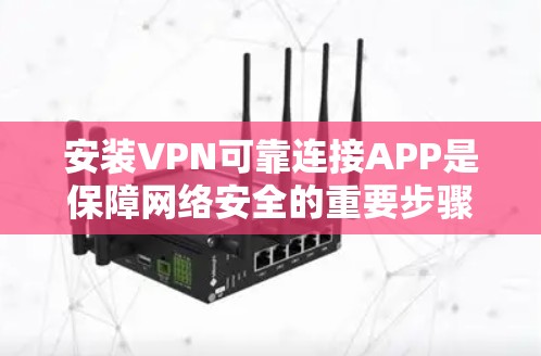 安装VPN可靠连接APP是保障网络安全的重要步骤，以下是一步步的指南