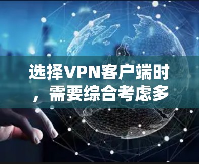 选择<strong>VPN客户端</strong>时,需要综合考虑多个因素以确保最佳的网络体验和数据安全。以下是一个结构化的推荐指南,帮助您做出明智的选择