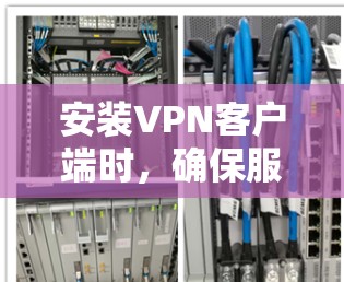 安装<strong>VPN客户端</strong>时,确保服务器的安全性和可靠性是非常重要的。以下是详细的步骤和注意事项