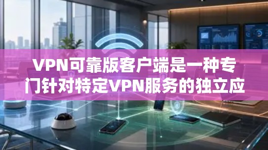 VPN可靠版客户端是一种专门针对特定VPN服务的独立应用,支持用户在不依赖网络连接的情况下访问其认证和管理功能。以下是一步步的安装和使用指南