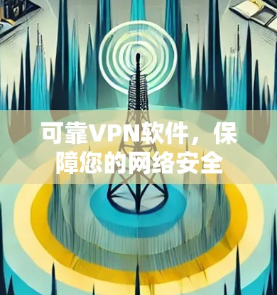 可靠VPN软件,保障您的网络安全