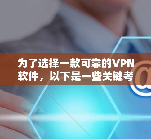 为了选择一款可靠的VPN软件,以下是一些关键考虑因素和推荐