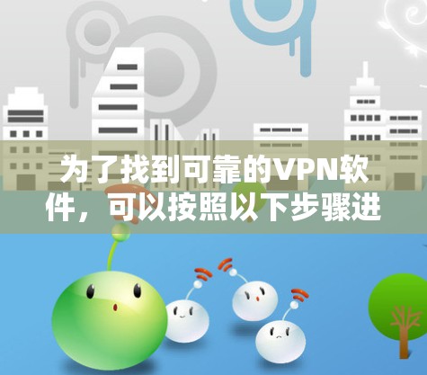 为了找到可靠的VPN软件，可以按照以下步骤进行