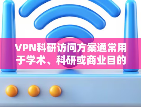 VPN科研访问方案通常用于学术、科研或商业目的，通过VPN技术实现远程访问外部机构的研究人员或实验室。以下是一个通用的VPN科研访问方案结构，您可以根据具体需求进行调整