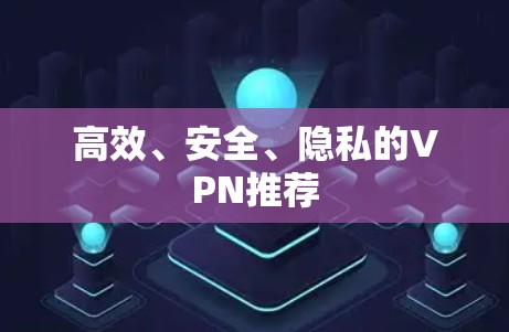 高效、安全、隐私的VPN推荐