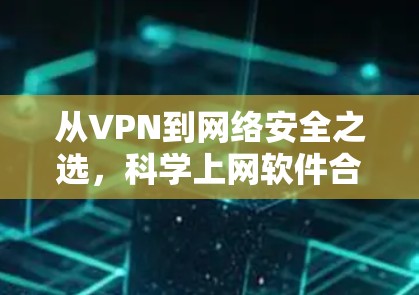 从VPN到网络安全之选,科学上网软件合集解析