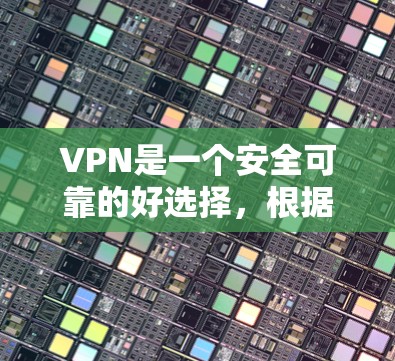 VPN是一个安全可靠的好选择,根据不同的需求和情况,选择合适的VPN版本非常重要。以下是一些VPN版本的特点和使用体验,帮助您做出合适的选择