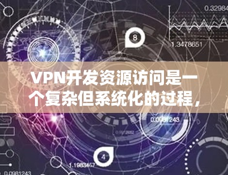 VPN开发资源访问是一个复杂但系统化的过程,涉及多个方面和技术。以下是一个分步的总结和建议