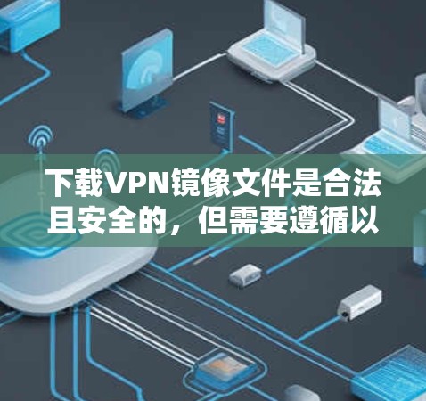 下载VPN镜像文件是合法且安全的,但需要遵循以下步骤和注意事项