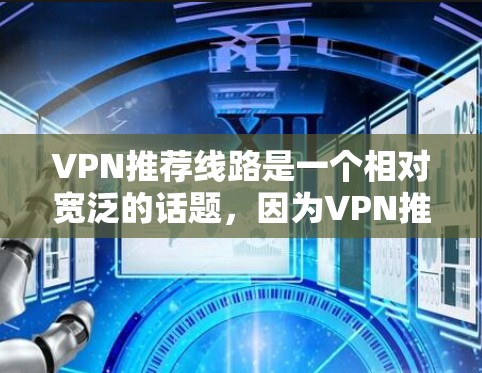 VPN推荐线路是一个相对宽泛的话题,因为VPN推荐的线路因地区、用户需求、设备类型等因素而异。以下是一些常见的 VPN 站,供你参考