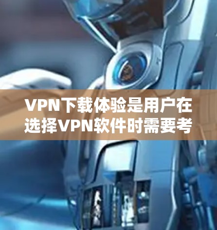 VPN下载体验是用户在选择VPN软件时需要考虑的重要因素。以下是一些VPN软件的精选推荐,涵盖功能、安全性和流畅度等方面