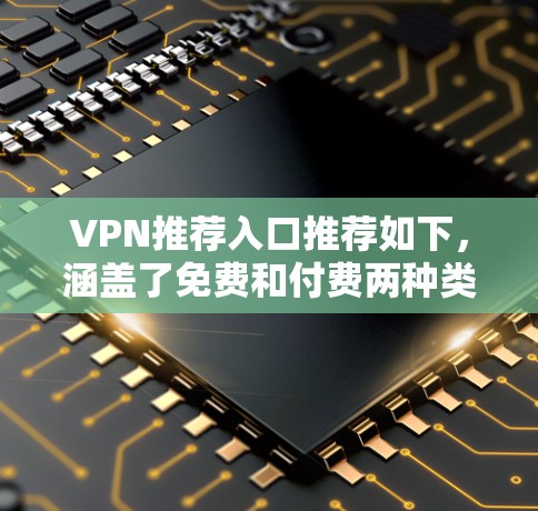 VPN推荐入口推荐如下,涵盖了免费和付费两种类型