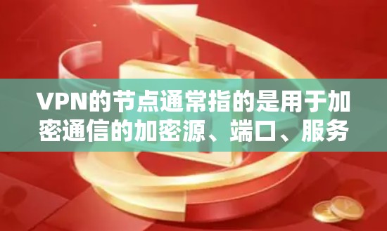 VPN的节点通常指的是用于加密通信的加密源、端口、服务器、路由器、防火墙等关键点。这些节点是VPN加密传输数据的核心组成部分。以下是一些VPN精选节点的常见类型