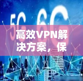 高效VPN解决方案,保护您的通信安全