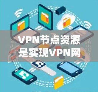 VPN节点资源是实现VPN网络的关键组成部分,涉及服务器、防火墙、存储设备、网络设备、安全系统和基础设施等多个方面。以下是对这些资源的详细分析