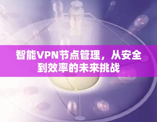 智能VPN节点管理,从安全到效率的未来挑战
