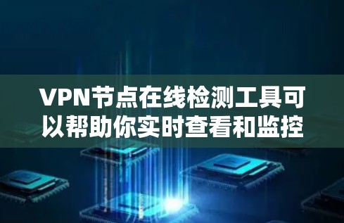 VPN节点在线检测工具可以帮助你实时查看和监控VPN节点的状态,如服务器、连接设备、访问网站等。以下是一些常用的VPN节点在线检测工具及其使用方法