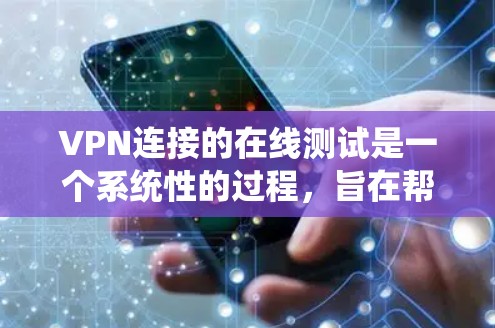 VPN连接的在线测试是一个系统性的过程,旨在帮助你了解VPN连接的稳定性、数据传输速度以及潜在的问题。以下是一个详细的步骤指南,帮助你进行VPN连接的在线测试