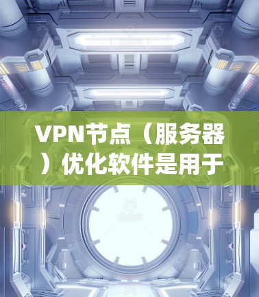 VPN节点(服务器)优化软件是用于提高VPN服务器性能、减少延迟和网络延迟的工具。以下是一些 commonly used VPN 站点优化软件,可以根据您的需求选择适合的工具