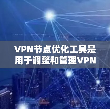 VPN节点优化工具是用于调整和管理VPN节点的工具,旨在优化连接速度、安全性和稳定性。以下是对这些工具的详细介绍,帮助你更好地选择和使用