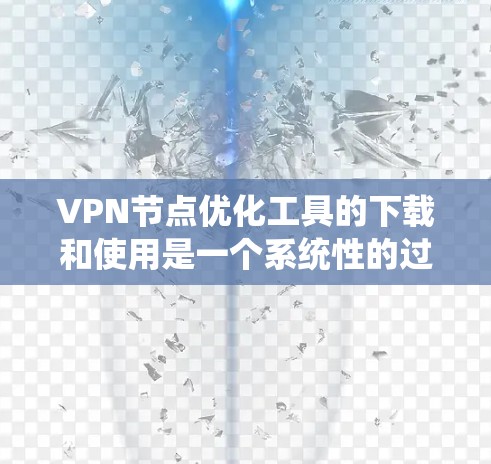VPN节点优化工具的下载和使用是一个系统性的过程,需要根据具体情况来选择和调整。以下是一个详细的步骤指南,帮助您顺利完成VPN节点优化
