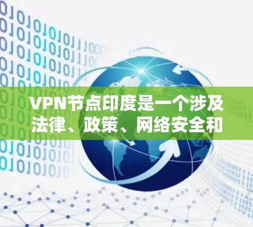 VPN节点印度是一个涉及法律、政策、网络安全和法律合规等多个方面的复杂问题。以下是关于VPN节点印度的详细分析
