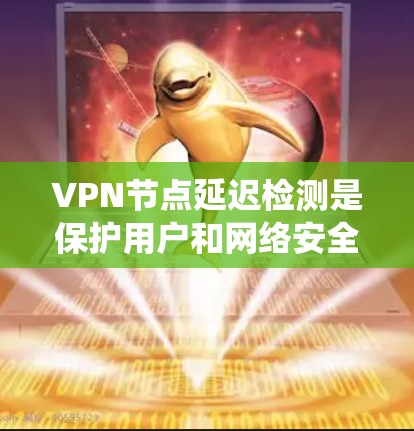 VPN节点延迟检测是保护用户和网络安全的重要措施。以下是一个系统化的学习计划，旨在帮助您全面理解和掌握这一技术
