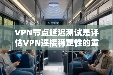 VPN节点延迟测试是评估VPN连接稳定性的重要方法,以下是详细的步骤和注意事项
